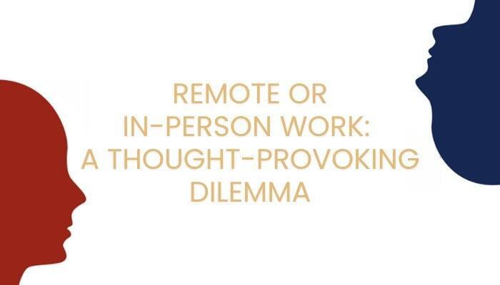 Remote or In-person work: A Thought-Provoking Dilemma